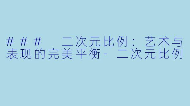 ### 二次元比例：艺术与表现的完美平衡-二次元比例
