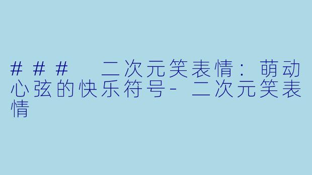### 二次元笑表情：萌动心弦的快乐符号-二次元笑表情
