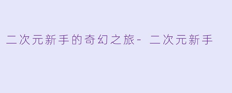 二次元新手的奇幻之旅-二次元新手