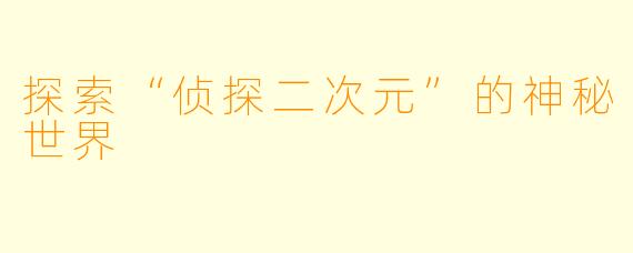 探索“侦探二次元”的神秘世界