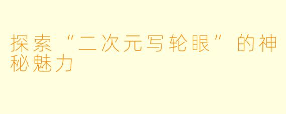 探索“二次元写轮眼”的神秘魅力