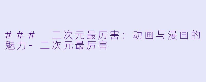 ### 二次元最厉害：动画与漫画的魅力-二次元最厉害