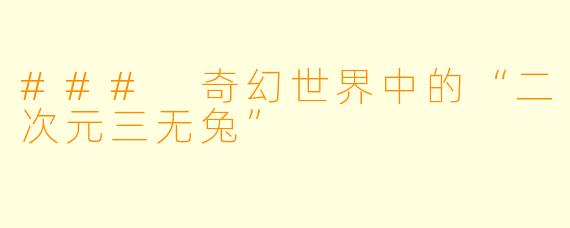 ### 奇幻世界中的“二次元三无兔”