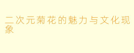 二次元菊花的魅力与文化现象