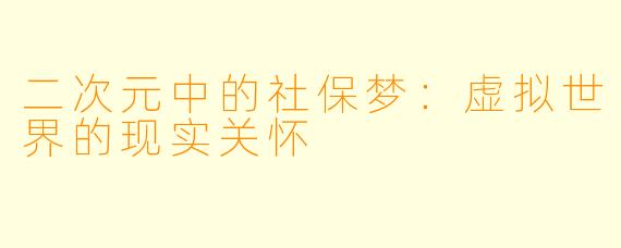 二次元中的社保梦：虚拟世界的现实关怀