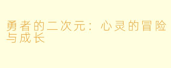 勇者的二次元：心灵的冒险与成长