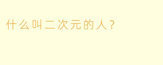 什么叫二次元的人？