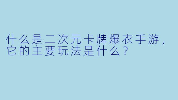 什么是二次元卡牌爆衣手游,它的主要玩法是什么?
