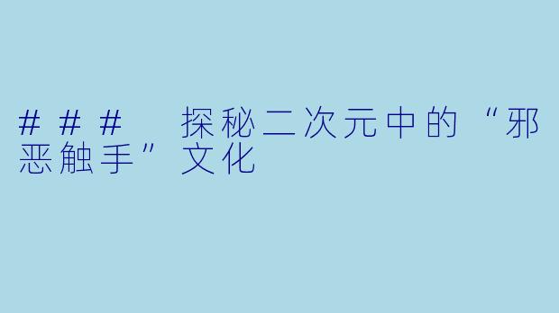 ### 探秘二次元中的“邪恶触手”文化