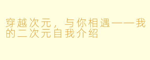 穿越次元，与你相遇——我的二次元自我介绍