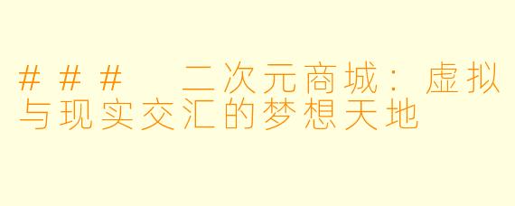 ### 二次元商城：虚拟与现实交汇的梦想天地