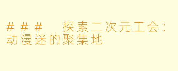 ### 探索二次元工会：动漫迷的聚集地
