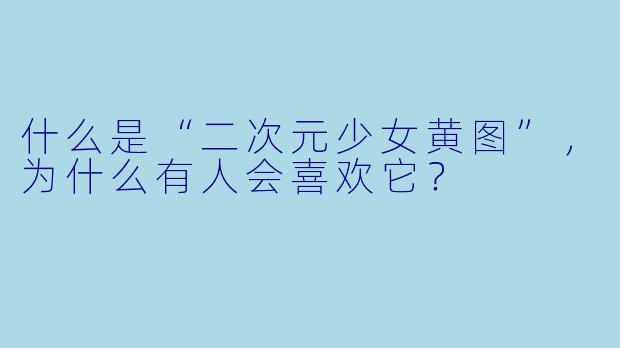 什么是“二次元少女黄图”,为什么有人会喜欢它?