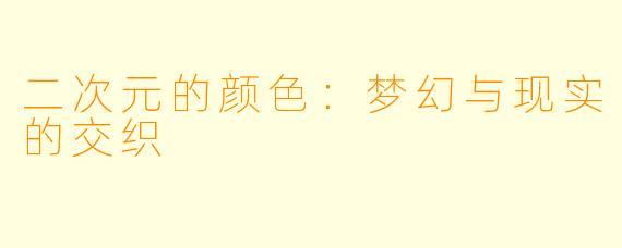 二次元的颜色：梦幻与现实的交织