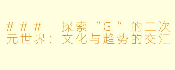 ### 探索“G”的二次元世界：文化与趋势的交汇