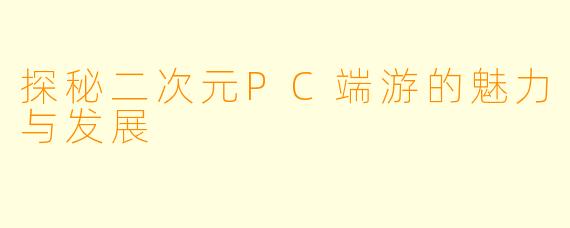 探秘二次元PC端游的魅力与发展