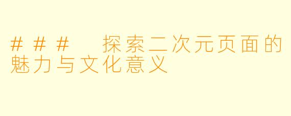 ### 探索二次元页面的魅力与文化意义