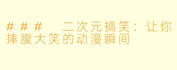 ### 二次元搞笑：让你捧腹大笑的动漫瞬间