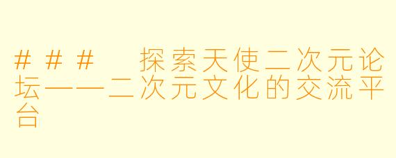 ### 探索天使二次元论坛——二次元文化的交流平台