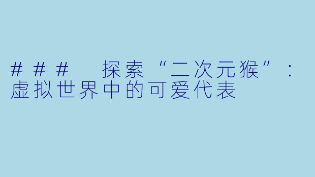 ### 探索“二次元猴”:虚拟世界中的可爱代表