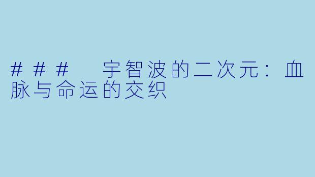 ### 宇智波的二次元：血脉与命运的交织