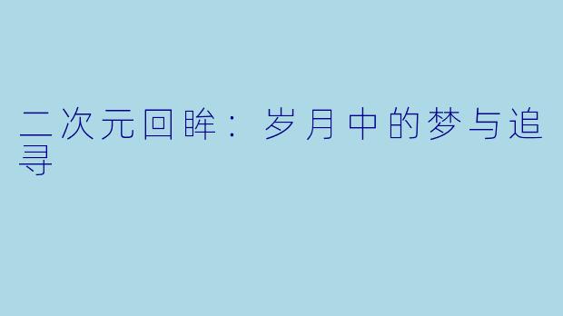 二次元回眸：岁月中的梦与追寻