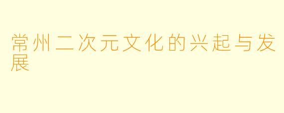 常州二次元文化的兴起与发展