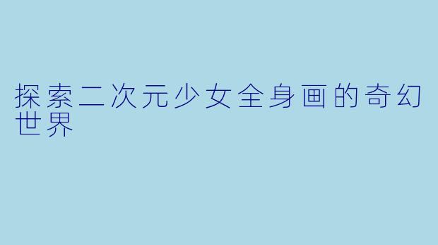 探索二次元少女全身画的奇幻世界