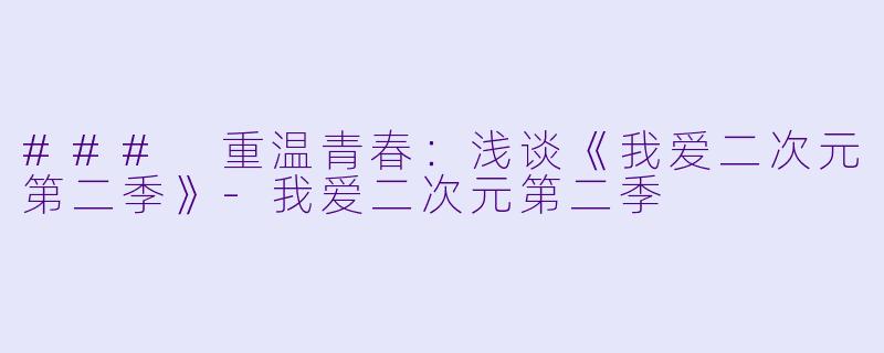 ### 重温青春：浅谈《我爱二次元第二季》-我爱二次元第二季