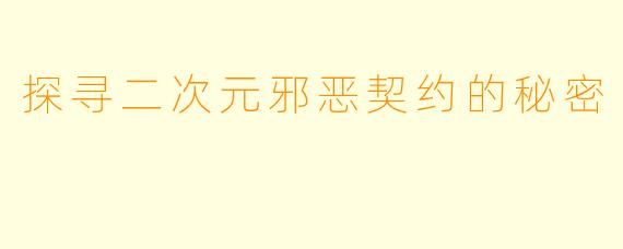 探寻二次元邪恶契约的秘密