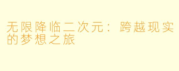 无限降临二次元：跨越现实的梦想之旅