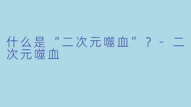 什么是“二次元噬血”?