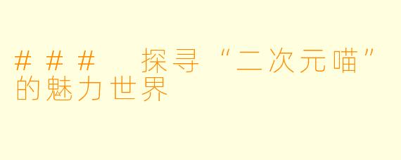 ### 探寻“二次元喵”的魅力世界
