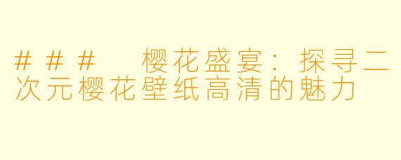 ### 樱花盛宴：探寻二次元樱花壁纸高清的魅力