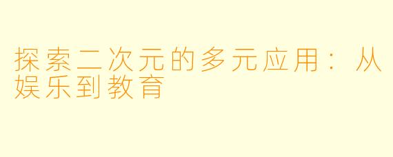 探索二次元的多元应用：从娱乐到教育