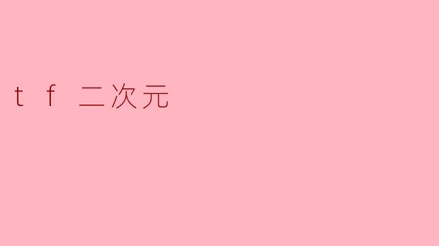 什么是“tf二次元”,它在二次元文化中有什么样的地位?