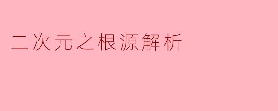 二次元之根源解析