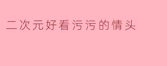 二次元好看污污的情头