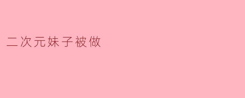 二次元妹子被做