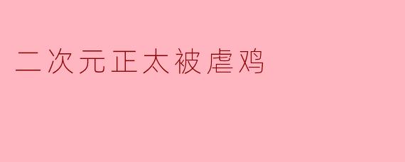 二次元正太被虐鸡