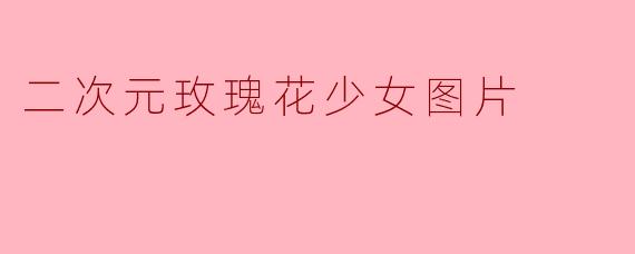 二次元玫瑰花少女图片