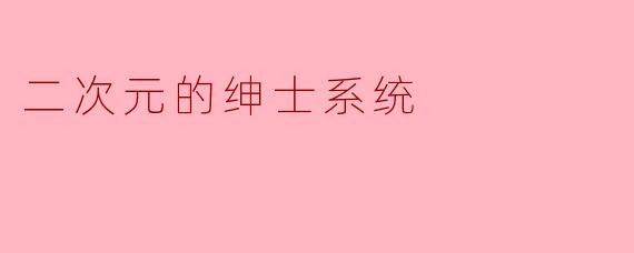 什么是“二次元的绅士系统”?**