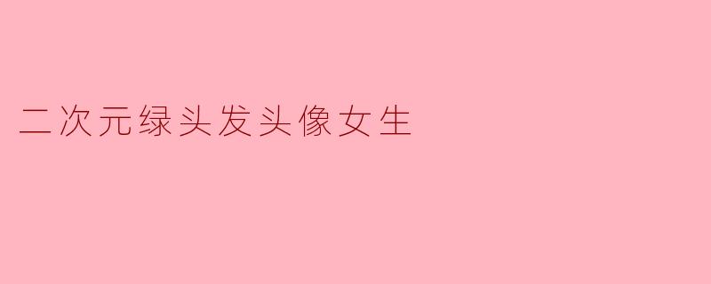 二次元绿头发头像女生