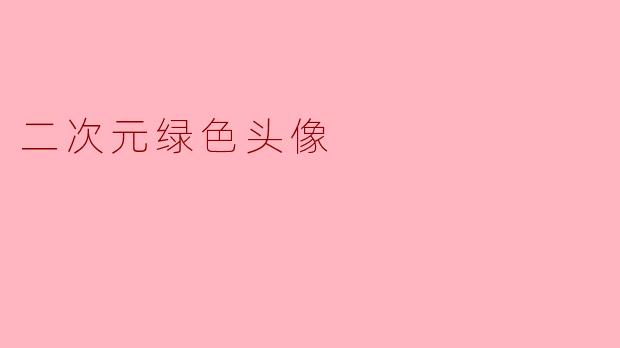 什么是二次元绿色头像?**