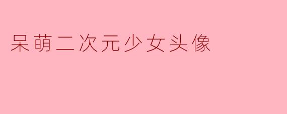 呆萌二次元少女头像