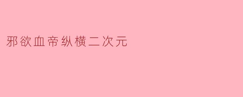 邪欲血帝纵横二次元