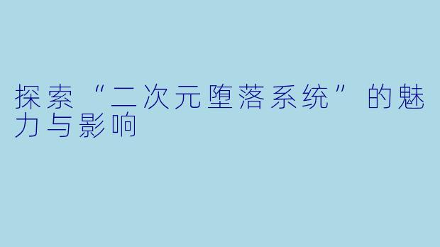 探索“二次元堕落系统”的魅力与影响
