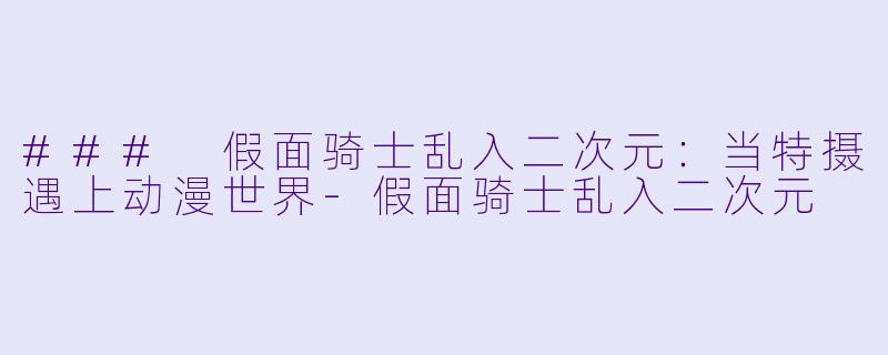 ### 假面骑士乱入二次元：当特摄遇上动漫世界-假面骑士乱入二次元
