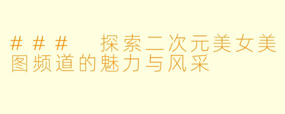 ### 探索二次元美女美图频道的魅力与风采