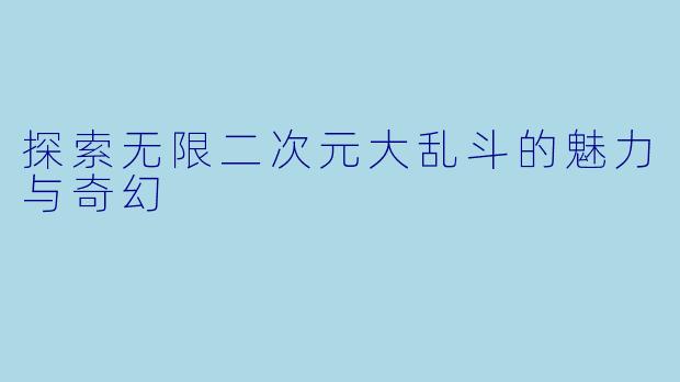 探索无限二次元大乱斗的魅力与奇幻